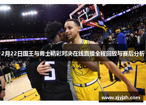 2月22日国王与勇士精彩对决在线直播全程回放与赛后分析 2月22日国王与勇士精彩对决在线直播全程回放与赛后分析