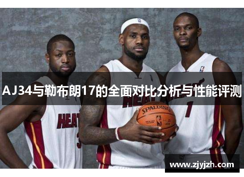 AJ34与勒布朗17的全面对比分析与性能评测