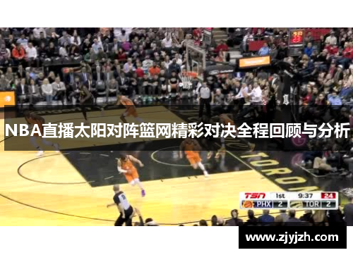 NBA直播太阳对阵篮网精彩对决全程回顾与分析