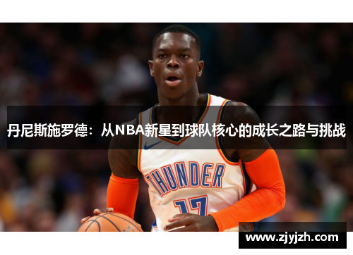 丹尼斯施罗德：从NBA新星到球队核心的成长之路与挑战