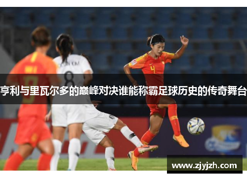 亨利与里瓦尔多的巅峰对决谁能称霸足球历史的传奇舞台