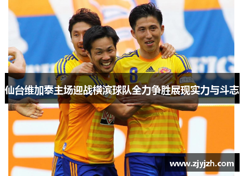 仙台维加泰主场迎战横滨球队全力争胜展现实力与斗志