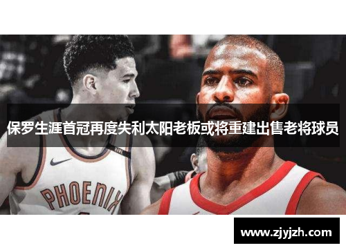 保罗生涯首冠再度失利太阳老板或将重建出售老将球员
