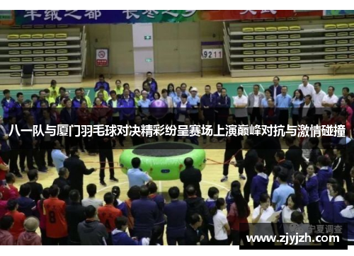八一队与厦门羽毛球对决精彩纷呈赛场上演巅峰对抗与激情碰撞