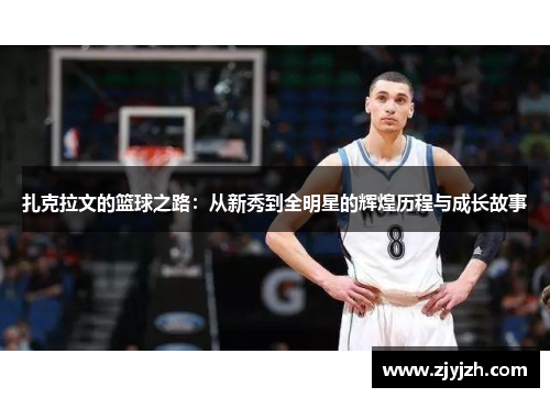 扎克拉文的篮球之路：从新秀到全明星的辉煌历程与成长故事