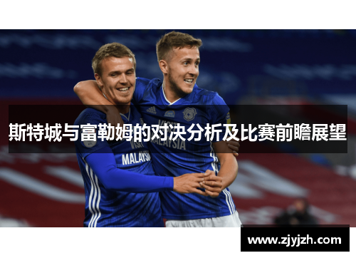 斯特城与富勒姆的对决分析及比赛前瞻展望