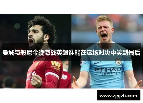 曼城与般尼今晚激战英超谁能在这场对决中笑到最后