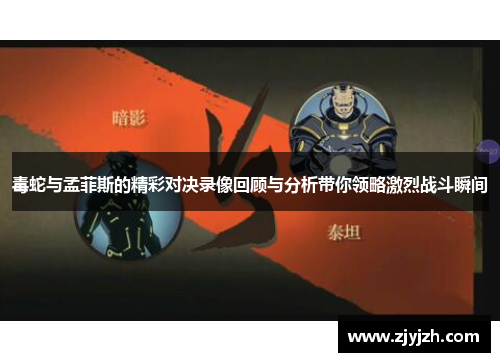 毒蛇与孟菲斯的精彩对决录像回顾与分析带你领略激烈战斗瞬间
